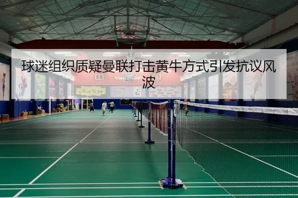 球迷组织质疑曼联打击黄牛方式引发抗议风波（KaiyunSports）
